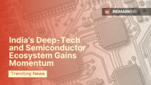 India’s Deep-Tech and Semiconductor Ecosystem Gains Momentum